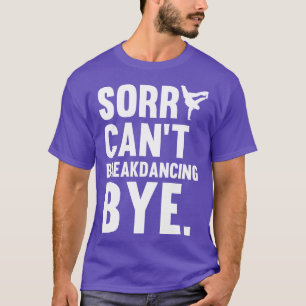 Sorry Cant Breakdancing Bye Gift For Hip Hop Dance T-Shirt