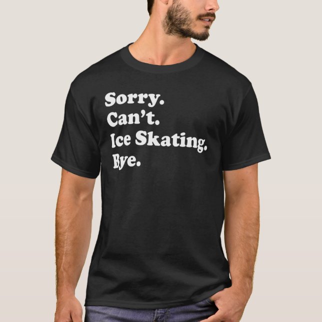 Sorry Can't Bye   Ice Skating T-Shirt (Front)
