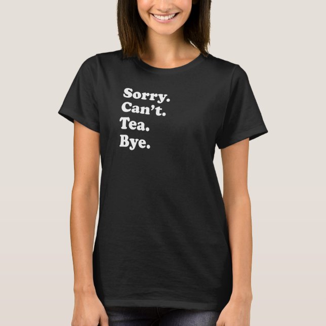 Sorry Can't Bye   Tea  1 T-Shirt (Front)