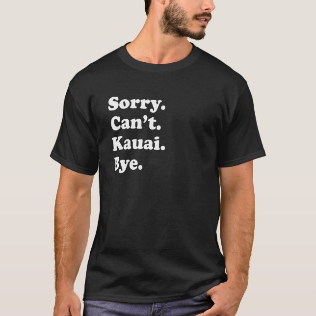 Sorry Can't Bye     Vacation Island Kauai T-Shirt (Front)