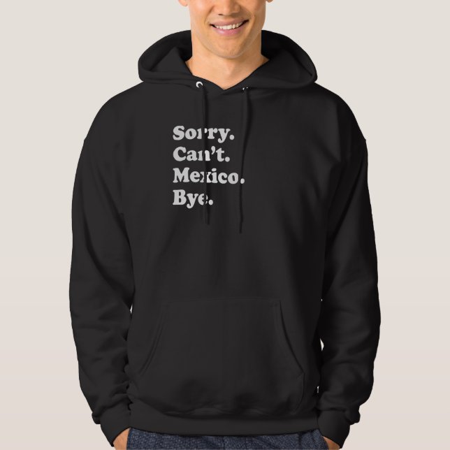 Sorry Can't Bye   Vacation Island Mexico Hoodie (Front)