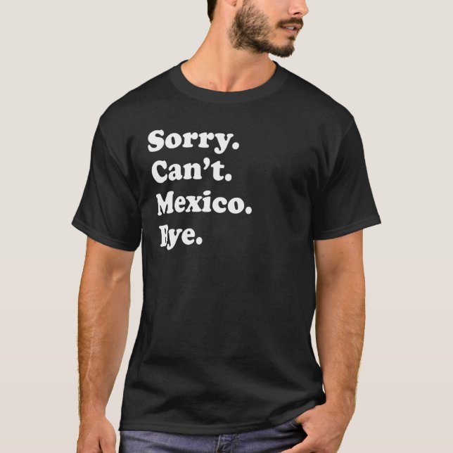 Sorry Can't Bye   Vacation Island Mexico T-Shirt (Front)