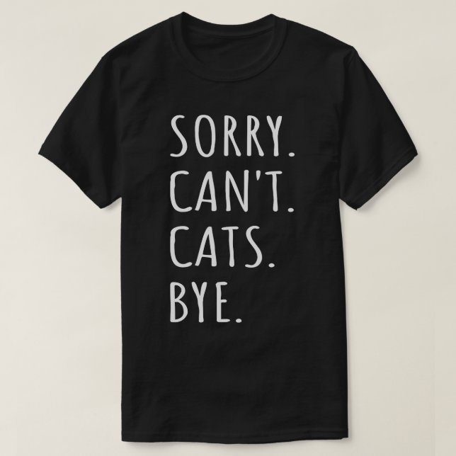 Sorry Cant Cats Bye I T-Shirt (Design Front)