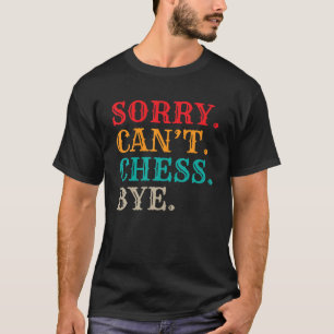 Sorry Cant Chess Bye Chess Pieces Chess Lover T-Shirt