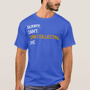 Sorry Cant Coin Collecting Bye T-Shirt
