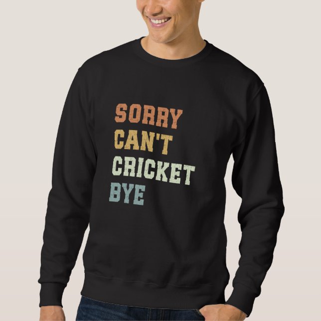 Sorry Can't Cricket Bye Funny Cricket Player Sweatshirt (Front)