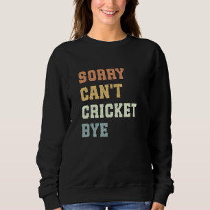 Sorry Can't Cricket Bye Funny Cricket Player Sweatshirt