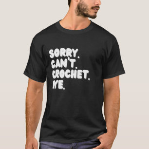 Sorry Can't Crochet Bye Funny Crocheter T-Shirt