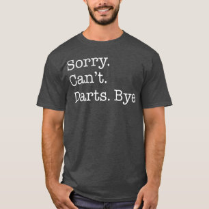 Sorry Cant Darts Bye Funny Dart Lover Sarcastic T-Shirt