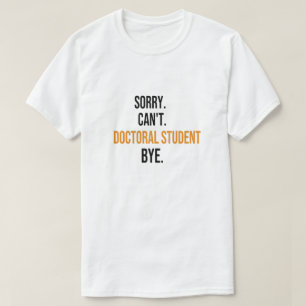 Sorry can't Doctoral Student bye, doctorate Gift T-Shirt