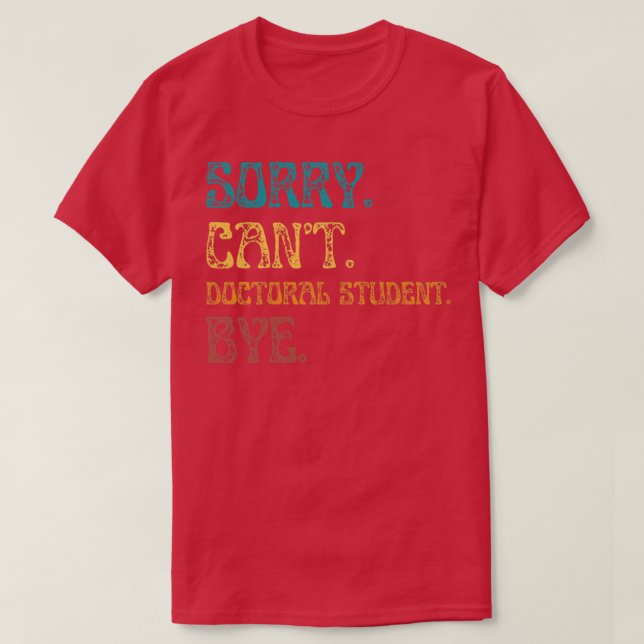 Sorry Cant Doctoral Student Bye Funny Doctoral Deg T-Shirt (Design Front)