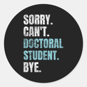 Sorry Can't Doctoral Student Bye Phd Graduation St Classic Round Sticker