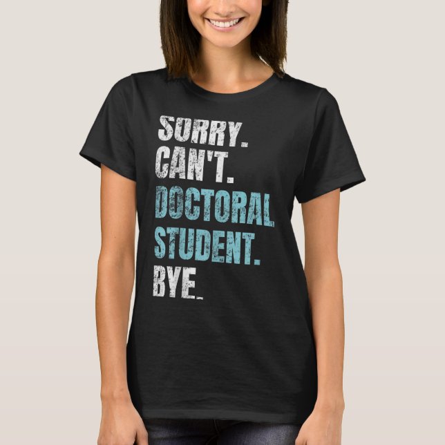 Sorry Can't Doctoral Student Bye Phd Graduation St T-Shirt (Front)