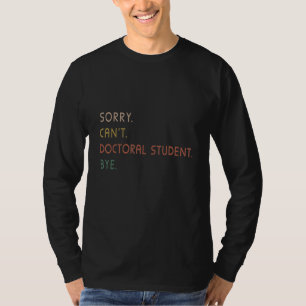 Sorry Can't Doctoral Student Bye Phd Graduation St T-Shirt