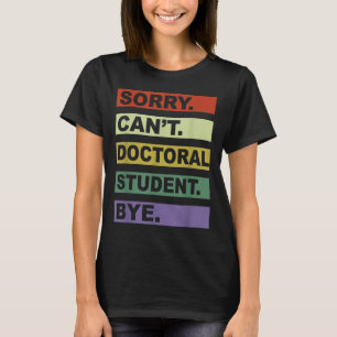 Sorry Can't Doctoral Student Bye Phd Graduation St T-Shirt