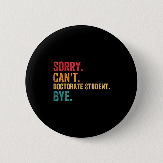 Sorry Cant Doctoral Student Bye Phd Graduation Stu 6 Cm Round Badge (Front)
