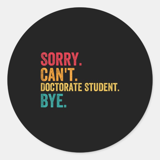 Sorry Cant Doctoral Student Bye Phd Graduation Stu Classic Round Sticker (Front)