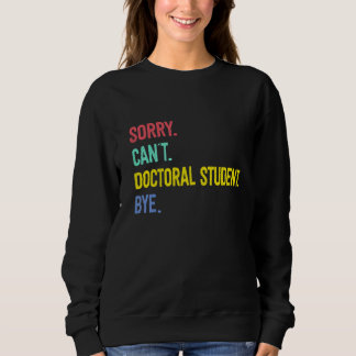 Sorry Can't Doctoral Student Bye Student Degree Sweatshirt