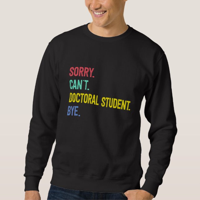Sorry Can't Doctoral Student Bye Student Degree Sweatshirt (Front)