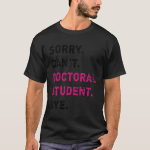 Sorry Can'T Doctoral Student Future Doctor Phd In  T-Shirt