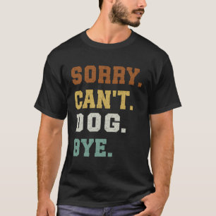 Sorry Can'T Dog Bye T-Shirt