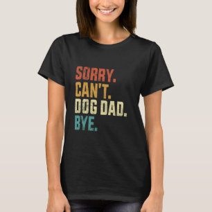 Sorry Can't Dog Dad Bye Funny Dad Dog Retro Vintag T-Shirt