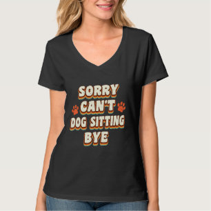 Sorry Cant Dog Sitting Bye Dog Sitter Animal Pet C T-Shirt