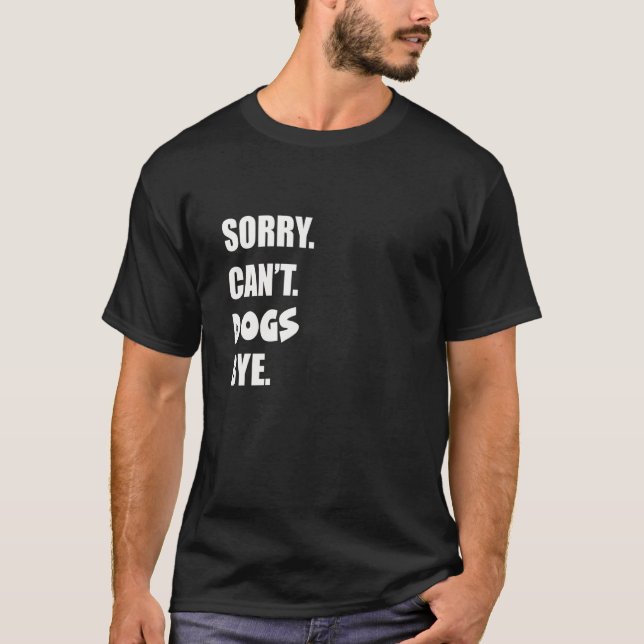 Sorry Can't Dogs Bye  2 T-Shirt (Front)