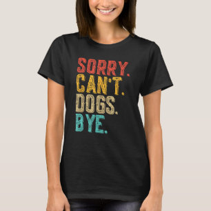 Sorry Can't Dogs Bye - Funny Dogs Lovers Vintage T-Shirt