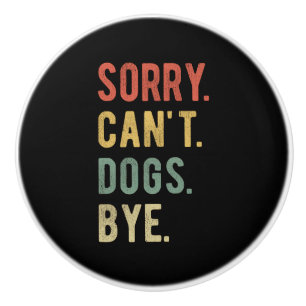 Sorry Can't Dogs Bye II Ceramic Knob