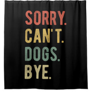 Sorry Can't Dogs Bye II Shower Curtain