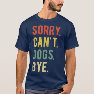 Sorry Cant Dogs Bye II T-Shirt