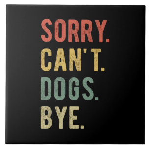 Sorry Can't Dogs Bye II Tile