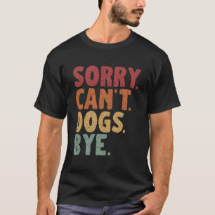 Sorry Can'T Dogs Bye T-Shirt