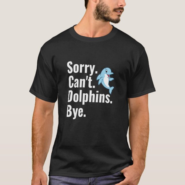 Sorry Can't Dolphins Bye   Dolphin  1 T-Shirt (Front)
