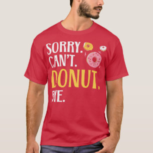 Sorry Can't Donut Bye Doughnut Food Baking Bakery T-Shirt