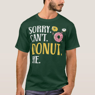 Sorry Can't Donut Bye Doughnut Food Baking Bakery T-Shirt
