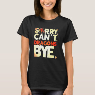Sorry Cant Dragons Bye Dragon Dragon T-Shirt