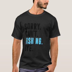 Sorry Can't Fishing Bye - Funny Gift for Fishermen T-Shirt