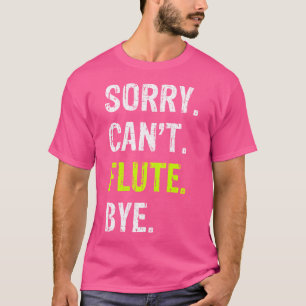 Sorry. Can'T. Flute. Bye. T-Shirt