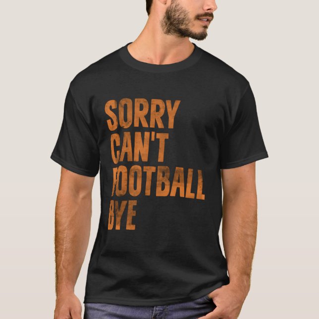 Sorry Can'T Football Bye American Football Lovers T-Shirt (Front)