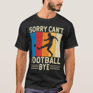 Sorry Cant Football Bye Footballer Goalkeeper T-Shirt