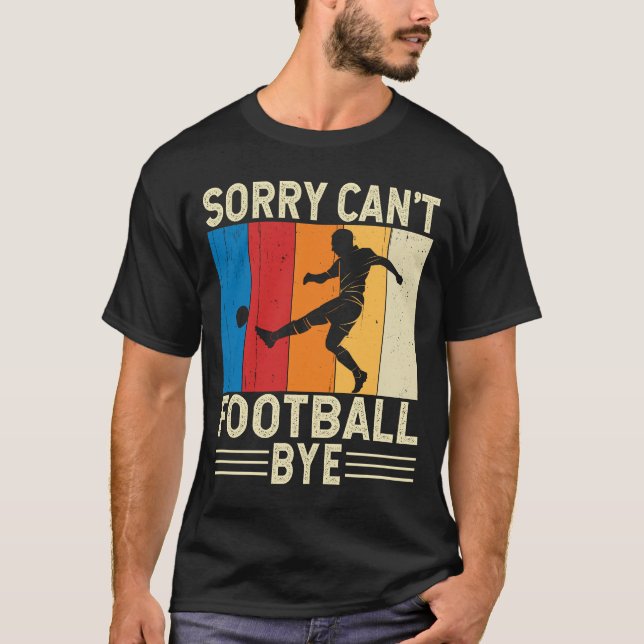 Sorry Cant Football Bye Footballer Goalkeeper T-Shirt (Front)