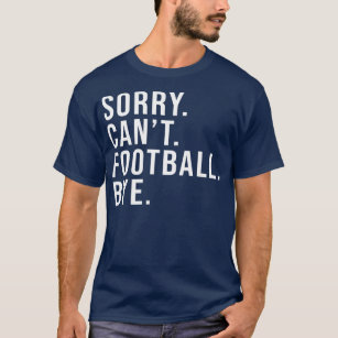 Sorry Can't Football Bye Funny Football Lover T-Shirt