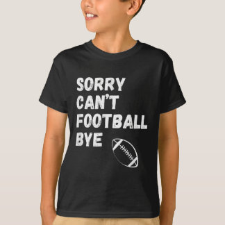 Sorry Can't Football Bye. Funny Football Paren  T-Shirt