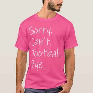 Sorry Can'T Football Bye Funny Sarcastic Memes Foo T-Shirt