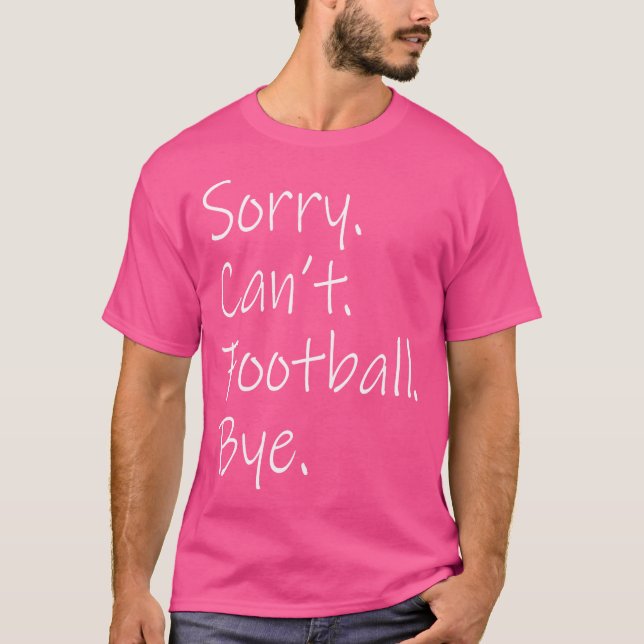 Sorry Can'T Football Bye Funny Sarcastic Memes Foo T-Shirt (Front)