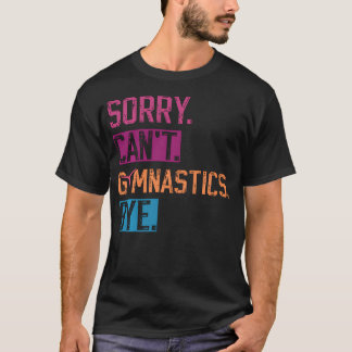 Sorry Can't Gymnastics Bye Funny Gymnastics T-Shirt