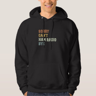 Sorry Can't Ham Radio Bye Funny Ham Radio Hoodie