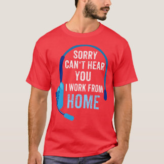 Sorry cant hear you I work from home T-Shirt